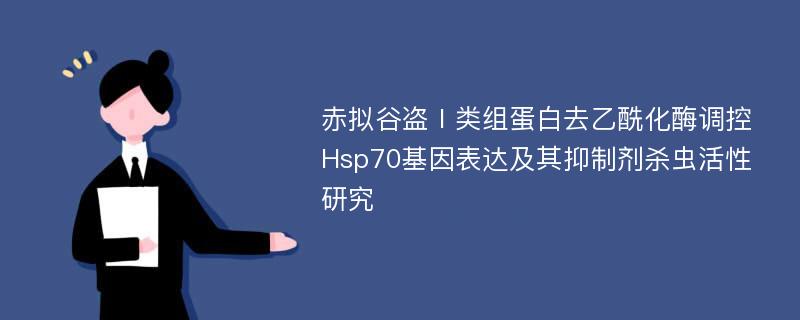 赤拟谷盗Ⅰ类组蛋白去乙酰化酶调控Hsp70基因表达及其抑制剂杀虫活性研究