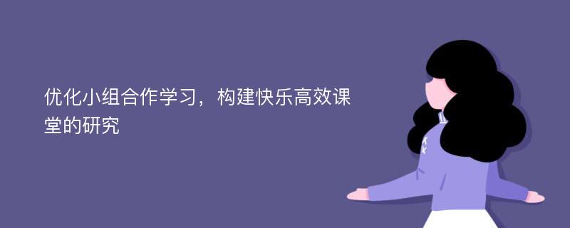 优化小组合作学习，构建快乐高效课堂的研究