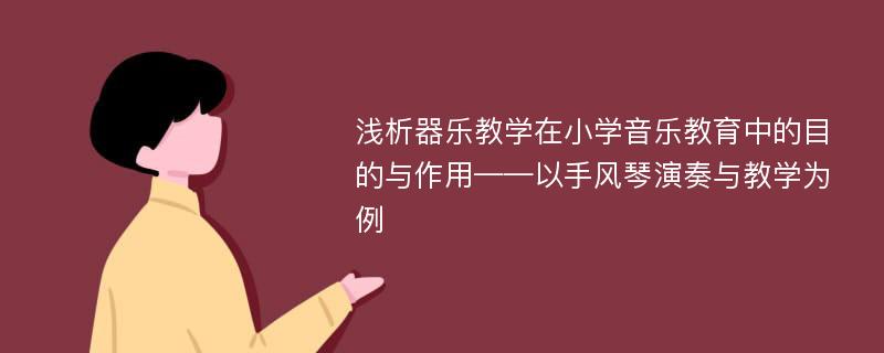 浅析器乐教学在小学音乐教育中的目的与作用——以手风琴演奏与教学为例