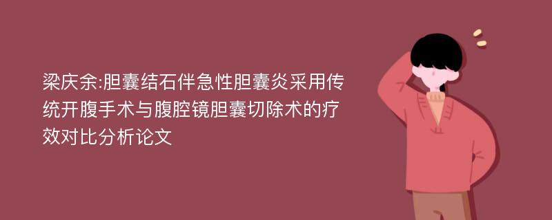 梁庆余:胆囊结石伴急性胆囊炎采用传统开腹手术与腹腔镜胆囊切除术的疗效对比分析论文