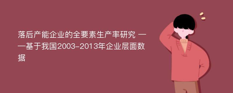 落后产能企业的全要素生产率研究 ——基于我国2003-2013年企业层面数据