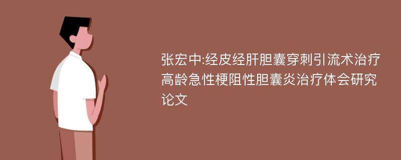 张宏中:经皮经肝胆囊穿刺引流术治疗高龄急性梗阻性胆囊炎治疗体会研究论文