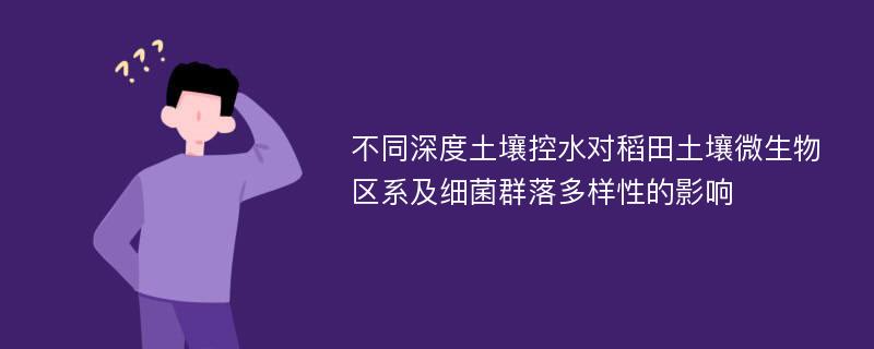 不同深度土壤控水对稻田土壤微生物区系及细菌群落多样性的影响