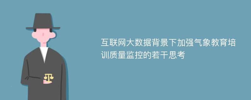 互联网大数据背景下加强气象教育培训质量监控的若干思考