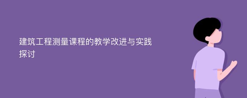 建筑工程测量课程的教学改进与实践探讨