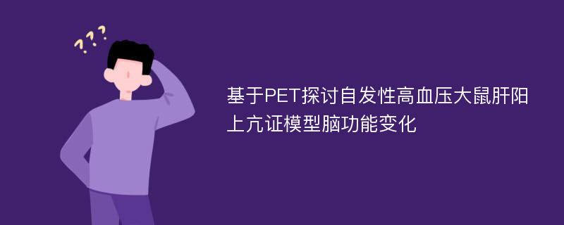 基于PET探讨自发性高血压大鼠肝阳上亢证模型脑功能变化