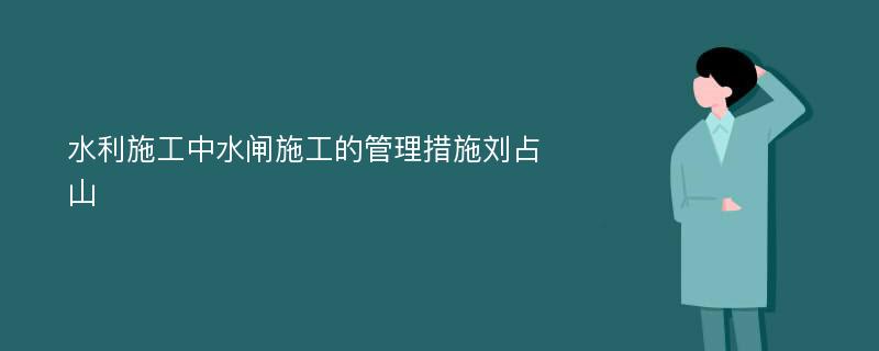 水利施工中水闸施工的管理措施刘占山