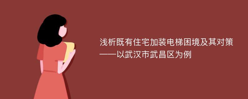 浅析既有住宅加装电梯困境及其对策——以武汉市武昌区为例