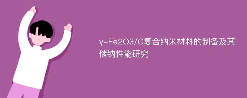 γ-Fe2O3/C复合纳米材料的制备及其储钠性能研究