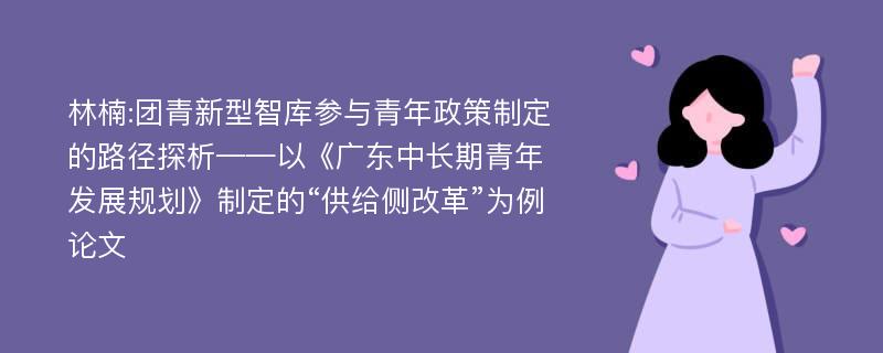 林楠:团青新型智库参与青年政策制定的路径探析——以《广东中长期青年发展规划》制定的“供给侧改革”为例论文