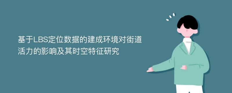 基于LBS定位数据的建成环境对街道活力的影响及其时空特征研究