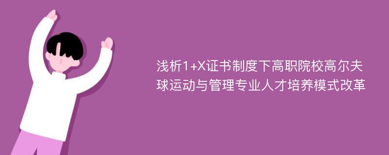 浅析1+X证书制度下高职院校高尔夫球运动与管理专业人才培养模式改革