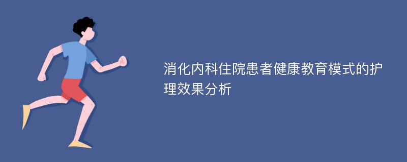 消化内科住院患者健康教育模式的护理效果分析