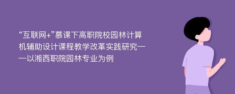 “互联网+”慕课下高职院校园林计算机辅助设计课程教学改革实践研究——以湘西职院园林专业为例