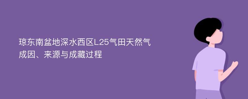 琼东南盆地深水西区L25气田天然气成因、来源与成藏过程