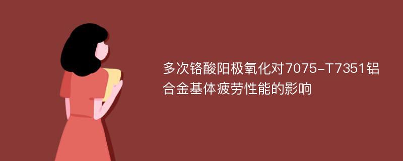 多次铬酸阳极氧化对7075-T7351铝合金基体疲劳性能的影响