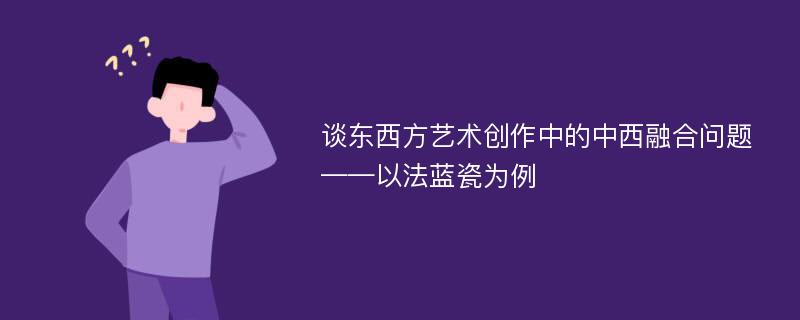 谈东西方艺术创作中的中西融合问题——以法蓝瓷为例