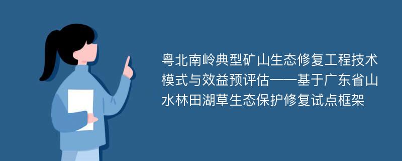 粤北南岭典型矿山生态修复工程技术模式与效益预评估——基于广东省山水林田湖草生态保护修复试点框架