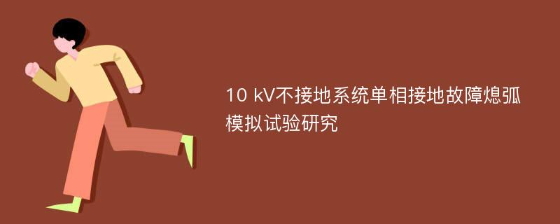 10 kV不接地系统单相接地故障熄弧模拟试验研究