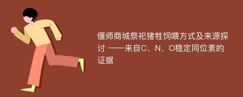 偃师商城祭祀猪牲饲喂方式及来源探讨 ——来自C、N、O稳定同位素的证据