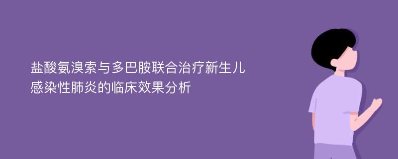 盐酸氨溴索与多巴胺联合治疗新生儿感染性肺炎的临床效果分析