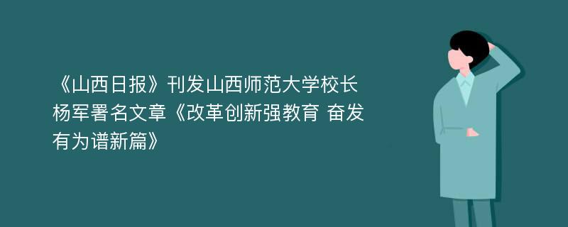 《山西日报》刊发山西师范大学校长杨军署名文章《改革创新强教育 奋发有为谱新篇》