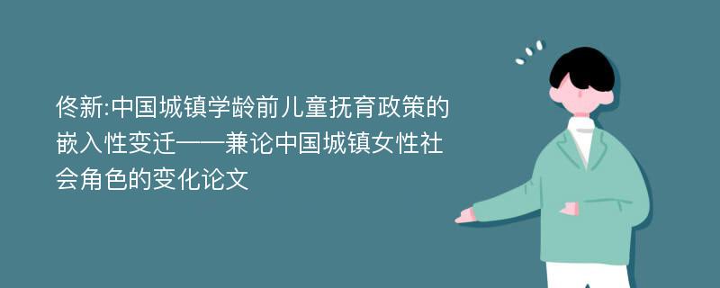佟新:中国城镇学龄前儿童抚育政策的嵌入性变迁——兼论中国城镇女性社会角色的变化论文