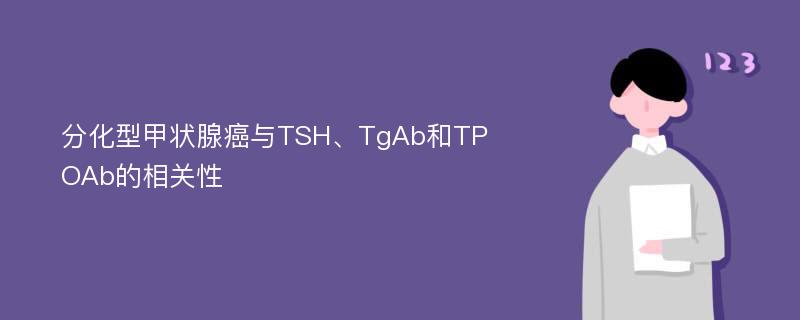 分化型甲状腺癌与TSH、TgAb和TPOAb的相关性