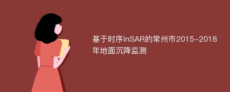 基于时序InSAR的常州市2015-2018年地面沉降监测