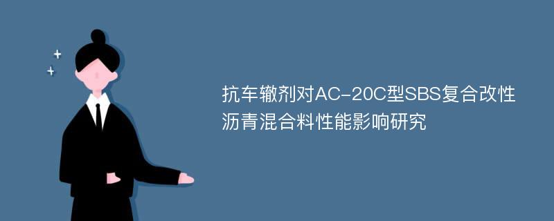 抗车辙剂对AC-20C型SBS复合改性沥青混合料性能影响研究