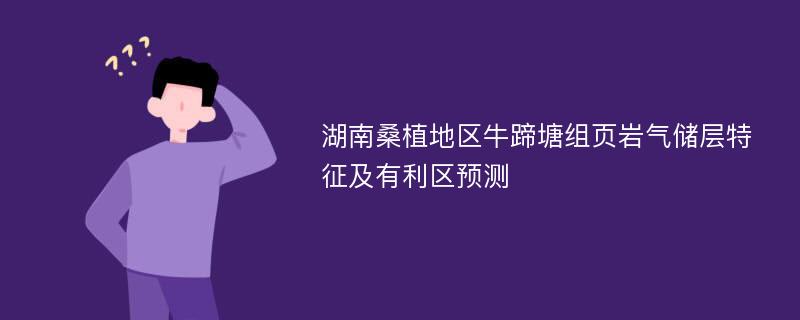 湖南桑植地区牛蹄塘组页岩气储层特征及有利区预测