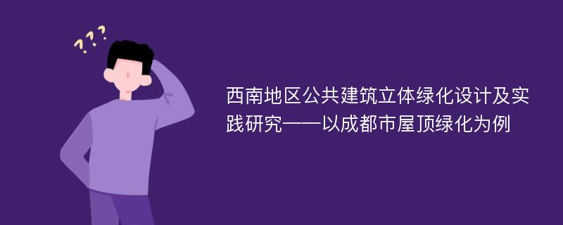 西南地区公共建筑立体绿化设计及实践研究——以成都市屋顶绿化为例