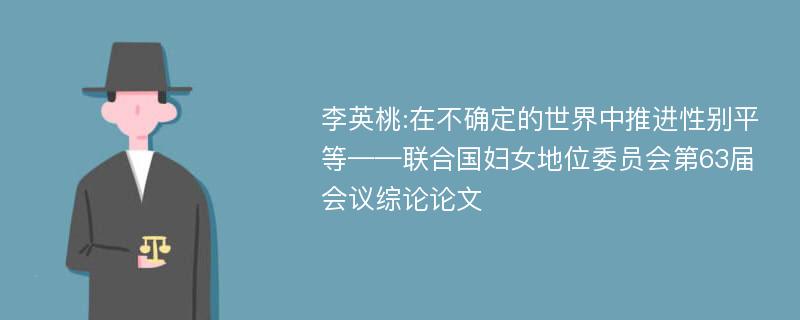 李英桃:在不确定的世界中推进性别平等——联合国妇女地位委员会第63届会议综论论文