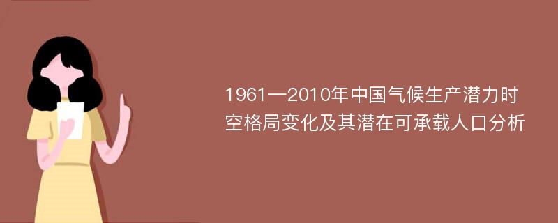 1961—2010年中国气候生产潜力时空格局变化及其潜在可承载人口分析