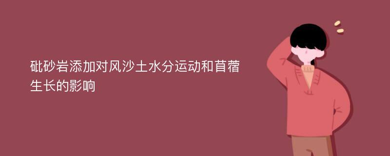 砒砂岩添加对风沙土水分运动和苜蓿生长的影响