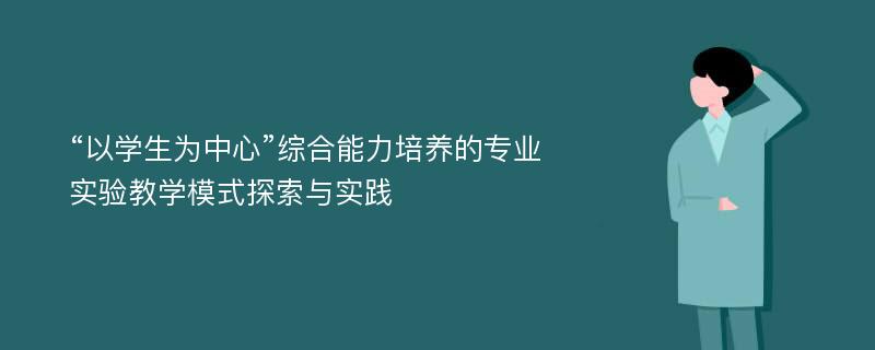 “以学生为中心”综合能力培养的专业实验教学模式探索与实践