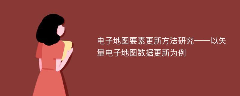 电子地图要素更新方法研究——以矢量电子地图数据更新为例