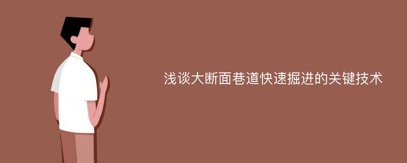 浅谈大断面巷道快速掘进的关键技术