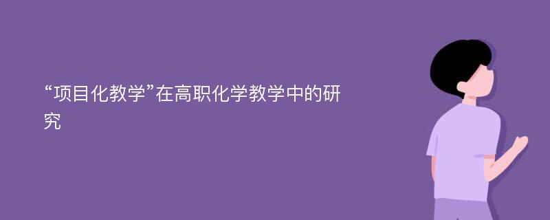 “项目化教学”在高职化学教学中的研究