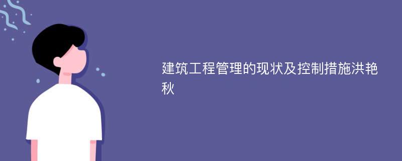 建筑工程管理的现状及控制措施洪艳秋