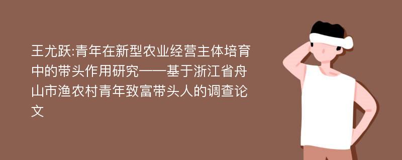 王尤跃:青年在新型农业经营主体培育中的带头作用研究——基于浙江省舟山市渔农村青年致富带头人的调查论文