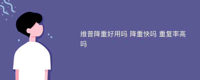 维普降重好用吗 降重快吗 重复率高吗