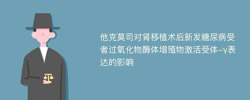 他克莫司对肾移植术后新发糖尿病受者过氧化物酶体增殖物激活受体-γ表达的影响