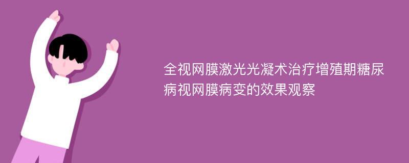 全视网膜激光光凝术治疗增殖期糖尿病视网膜病变的效果观察