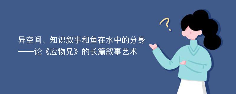 异空间、知识叙事和鱼在水中的分身——论《应物兄》的长篇叙事艺术