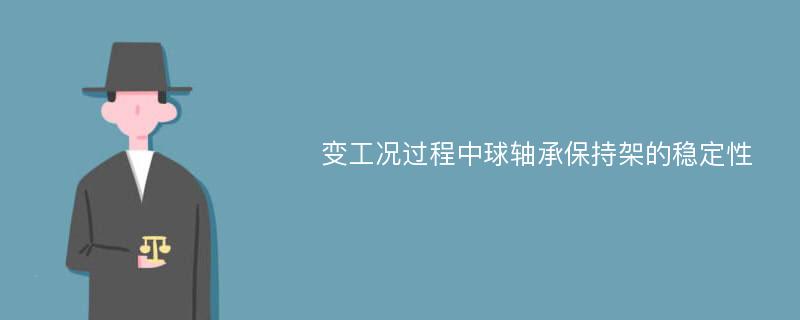 变工况过程中球轴承保持架的稳定性