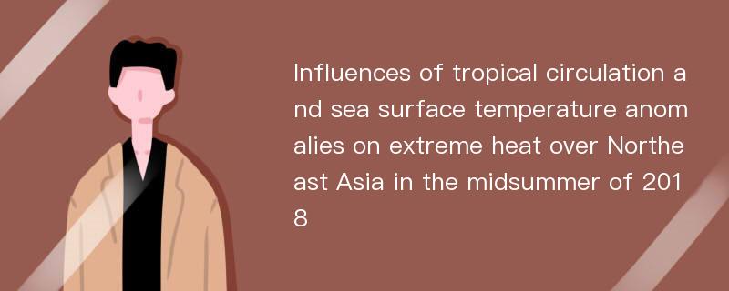 Influences of tropical circulation and sea surface temperature anomalies on extreme heat over Northeast Asia in the midsummer of 2018