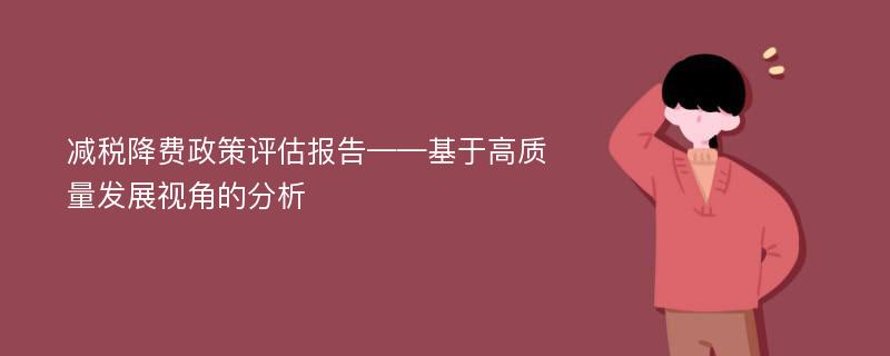 减税降费政策评估报告——基于高质量发展视角的分析