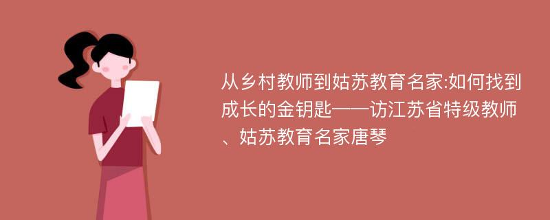 从乡村教师到姑苏教育名家:如何找到成长的金钥匙——访江苏省特级教师、姑苏教育名家唐琴