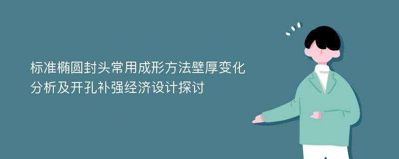 标准椭圆封头常用成形方法壁厚变化分析及开孔补强经济设计探讨